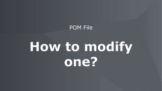 POM File
How to modify
one?
 