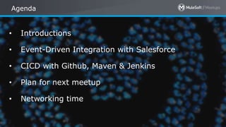 All contents © MuleSoft Inc.
Agenda
• Introductions
• Event-Driven Integration with Salesforce
• CICD with Github, Maven & Jenkins
• Plan for next meetup
• Networking time
 