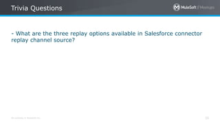 All contents © MuleSoft Inc.
Trivia Questions
33
- What are the three replay options available in Salesforce connector
replay channel source?
 