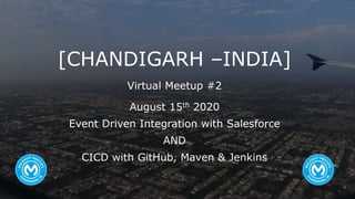 August 15th 2020
Event Driven Integration with Salesforce
AND
CICD with GitHub, Maven & Jenkins
[CHANDIGARH –INDIA]
Virtual Meetup #2
 