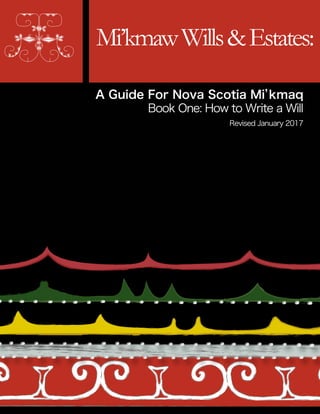 Mi’kmawWills&Estates:
A Guide For Nova Scotia Mi’kmaq
Book One: How to Write a Will
Revised January 2017
 