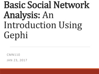 Basic Social Network
Analysis: An
Introduction Using
Gephi
CMN110
JAN 23, 2017
 