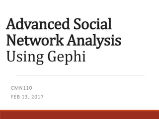 Advanced Social
Network Analysis
Using Gephi
CMN110
FEB 13, 2017
 