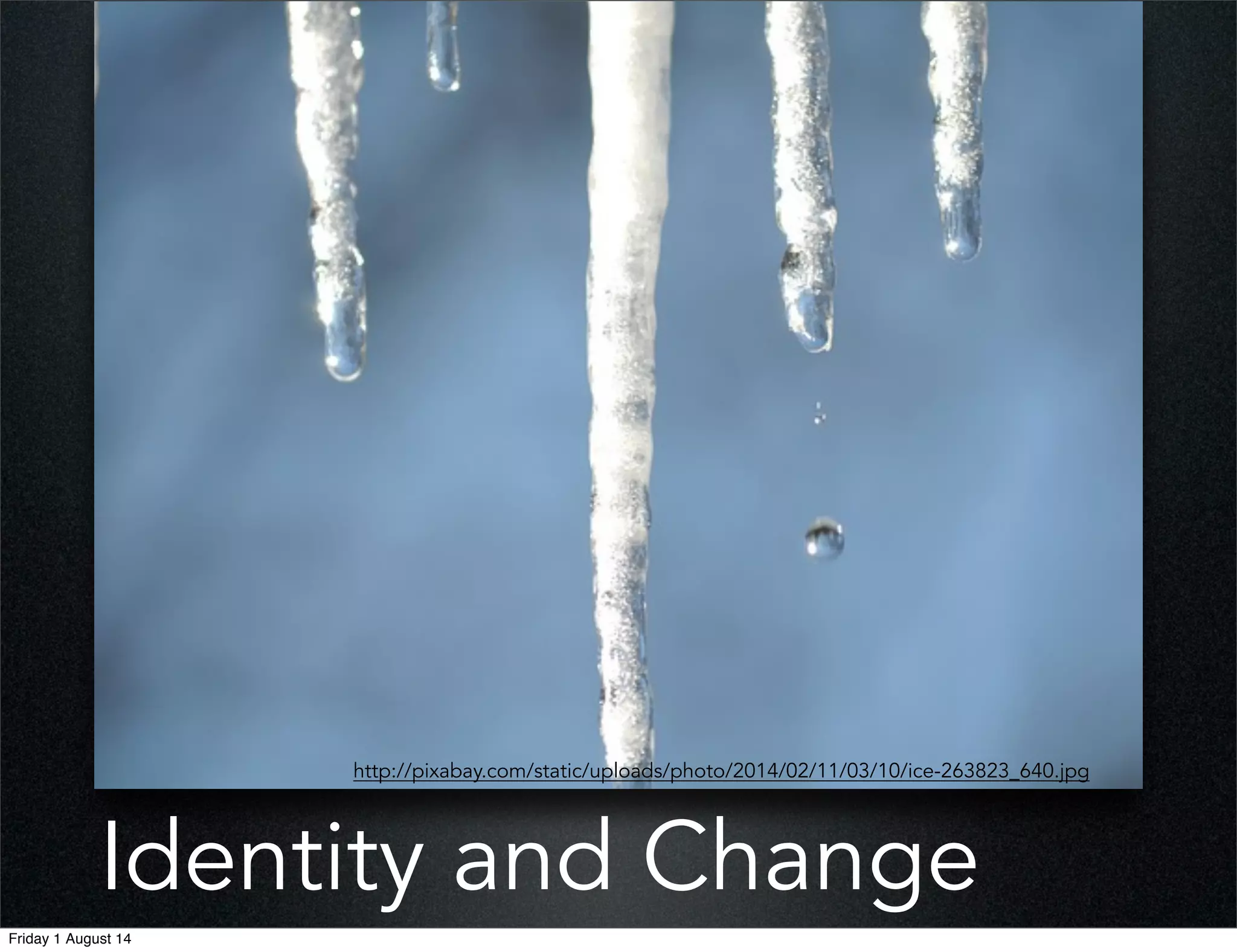 Identity and Change
http://pixabay.com/static/uploads/photo/2014/02/11/03/10/ice-263823_640.jpg
Friday 1 August 14
 