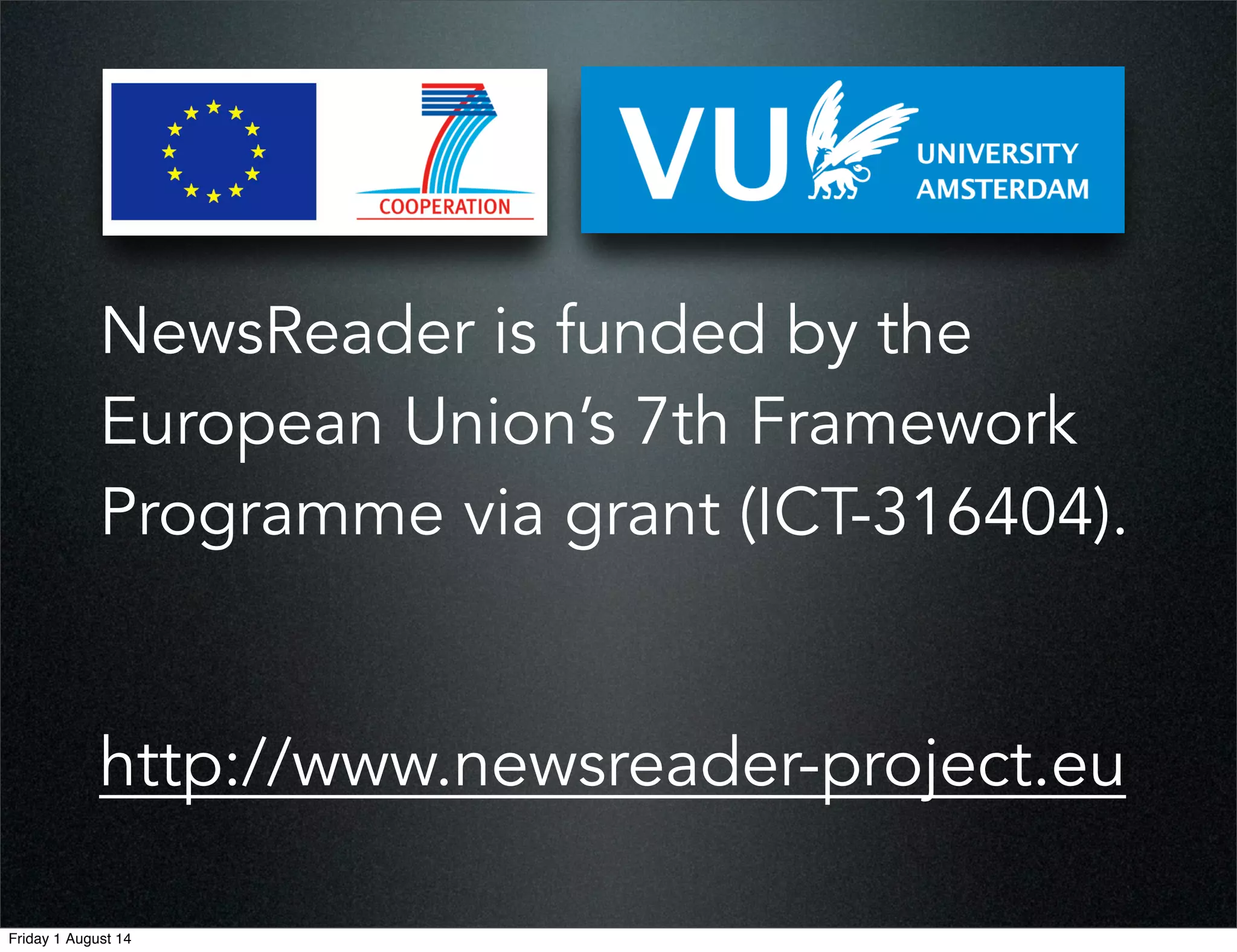 http://www.newsreader-project.eu
NewsReader is funded by the
European Union’s 7th Framework
Programme via grant (ICT-316404).
Friday 1 August 14
 