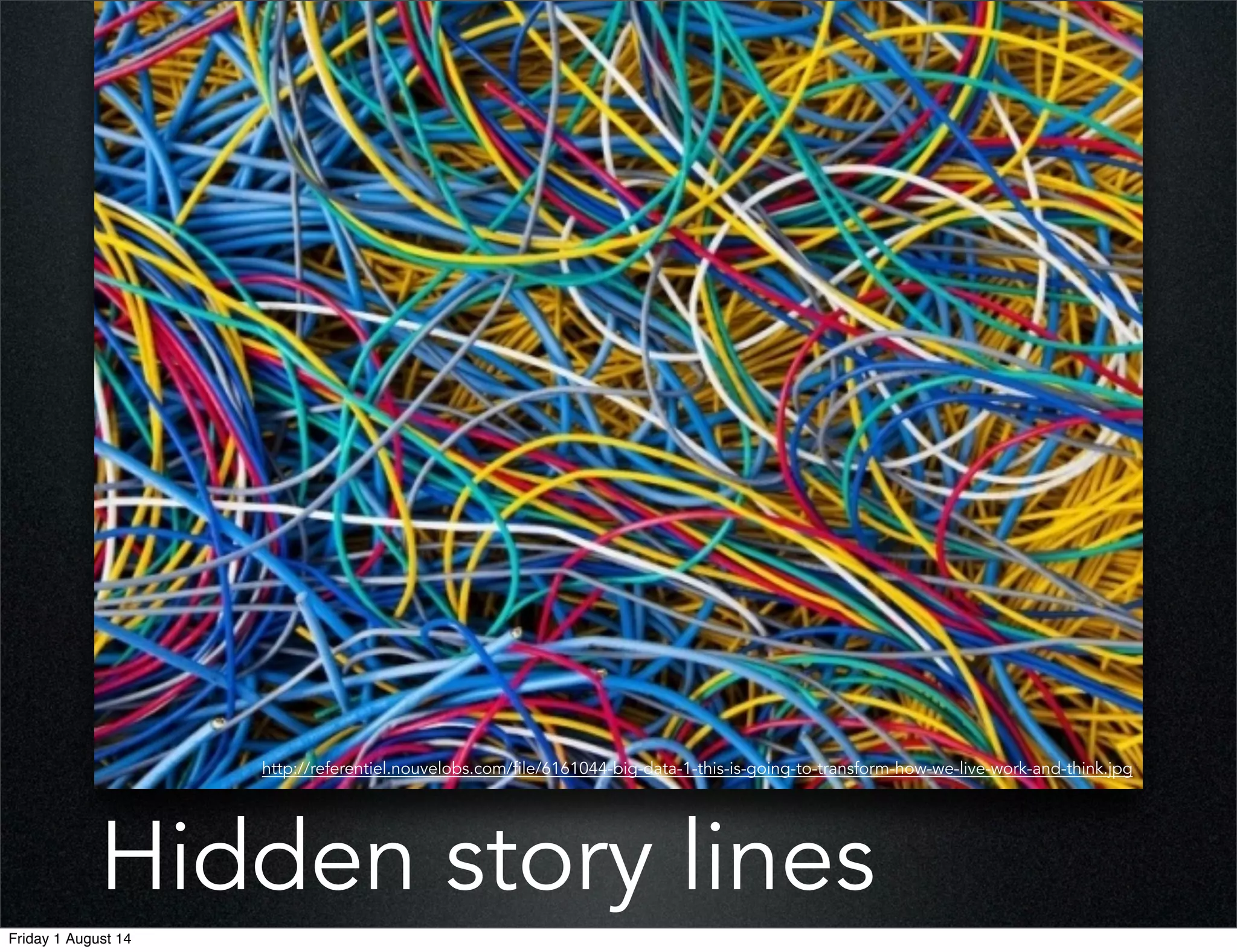 Hidden story lines
http://referentiel.nouvelobs.com/file/6161044-big-data-1-this-is-going-to-transform-how-we-live-work-and-think.jpg
Friday 1 August 14
 