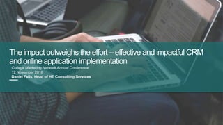 The impact outweighs the effort – effective and impactful CRM
and online application implementation
—
College Marketing Network Annual Conference
12 November 2016
Daniel Falls, Head of HE Consulting Services
 