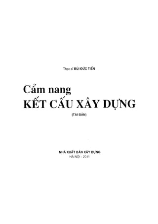 Thạc sĩ BÙI ĐỨC TIEN
Cẩm nang
KẾT CẤU XÂY DựNG
(TÁI BẢN)
NHÀ XUẤT BẢN XÂY DựNG
HÀ N Ộ I-2011
 