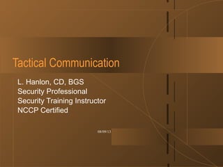 08/09/13
Tactical Communication
L. Hanlon, CD, BGS
Security Professional
Security Training Instructor
NCCP Certified
 