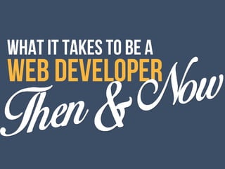 WHAT IT TAKES TO BE A
WEB DEVELOPER
Then&Now
 