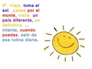 9º. Viaja, toma el
sol,  pasea por el
monte, visita  un
país diferente, en
definitiva, …
intenta, cuando
puedas, salir de
esa rutina diaria.
 