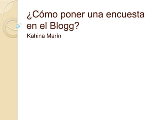 ¿Cómo poner una encuesta
en el Blogg?
Kahina Marín
 