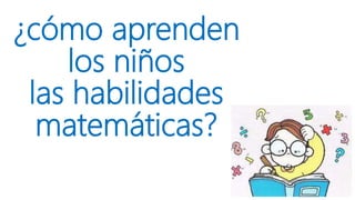 ¿cómo aprenden
los niños
las habilidades
matemáticas?
 