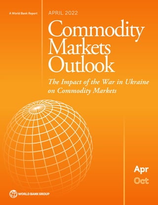 ARY 26, 2016, 10:00AM EST (1500 GMT) EMBARGOED: NOT FOR NEWSWIRE TRANSMISSION, POSTING ON WEBSIT
The Impact of the War in Ukraine
on Commodity Markets
Commodity
Markets
Outlook
A World Bank Report APRIL 2022
Oct
Oct
Apr
Apr
 