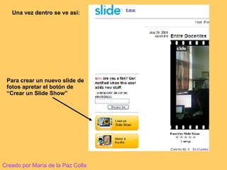 Una vez dentro se ve así: Para crear un nuevo slide de fotos apretar el botón de “Crear un Slide Show” Creado por María de la Paz Colla 