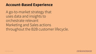 © 2021 Demandbase
© 2021 Demandbase
Account-Based Experience
A go-to-market strategy that
uses data and insights to
orchestrate relevant
Marketing and Sales actions
throughout the B2B customer lifecycle.
 