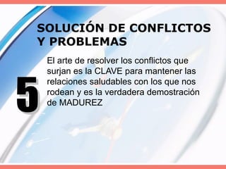 SOLUCIÓN DE CONFLICTOS Y PROBLEMAS El arte de resolver los conflictos que surjan es la CLAVE para mantener las relaciones saludables con los que nos rodean y es la verdadera demostración de MADUREZ 5 