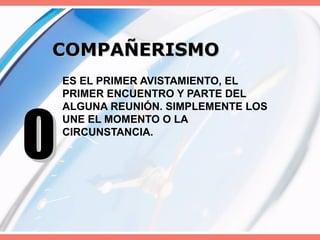 COMPAÑERISMO ES EL PRIMER AVISTAMIENTO, EL PRIMER ENCUENTRO Y PARTE DEL ALGUNA REUNIÓN. SIMPLEMENTE LOS UNE EL MOMENTO O LA CIRCUNSTANCIA. 0 