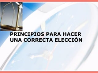 PRINCIPIOS PARA HACER UNA CORRECTA ELECCIÓN 