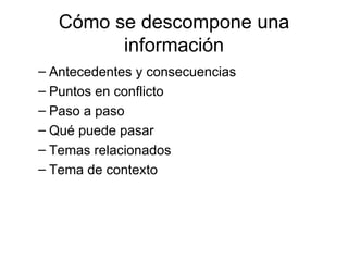 Cómo se descompone una información Antecedentes y consecuencias Puntos en conflicto Paso a paso Qué puede pasar Temas relacionados Tema de contexto 