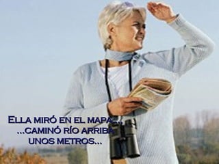 Ella miró en el mapa..., ...caminó río arriba unos metros... 