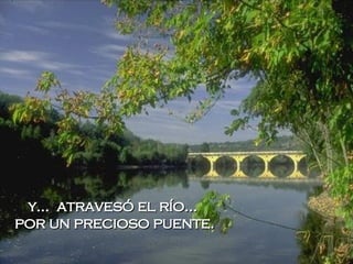y...  atravesó el río...  por un precioso puente. 