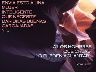 ... A LOS HOMBRES  QUE CREAS  LO PUEDEN AGUANTAR... ENVÍA ESTO A UNA MUJER INTELIGENTE QUE NECESITE DAR UNAS BUENAS CARCAJADAS Y ... Pedro Pérez 