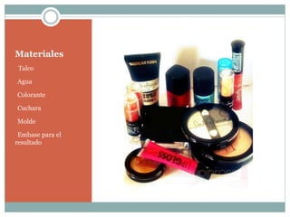 Materiales
oTalco
Agua
Colorante
Cuchara
Molde
Embase para el
resultado
 