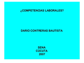 ¿COMPETENCIAS LABORALES? DARIO CONTRERAS BAUTISTA  SENA  CÚCUTA  2007 