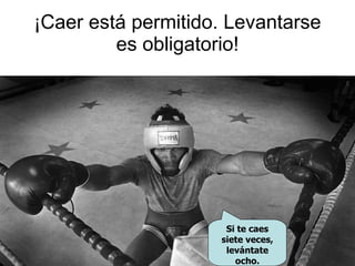 ¡Caer está permitido. Levantarse es obligatorio! Si te caes siete veces, levántate ocho. 