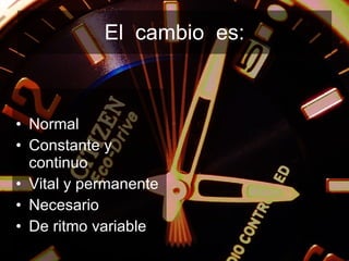 El  cambio  es: Normal Constante y continuo Vital y permanente Necesario De ritmo variable 