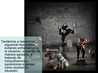 Tendemos a reaccionar siguiendo tres estilos: evitando enfrentarnos a la situación, actuando de manera agresiva, o tratando de tranquilizarnos y parándonos a pensar cómo resolver la situación. 