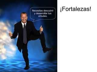 ¡Fortalezas! Necesitas descubrir y desarrollar tus virtudes. 