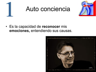 Auto conciencia Es la capacidad de  reconocer  mis  emociones,  entendiendo sus causas. 1 