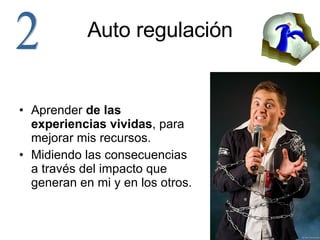 Auto regulación Aprender  de las experiencias vividas , para mejorar mis recursos. Midiendo las consecuencias a través del impacto que generan en mi y en los otros. 2 