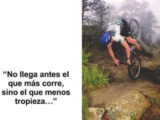 “ No llega antes el que más corre, sino el que menos tropieza…” 