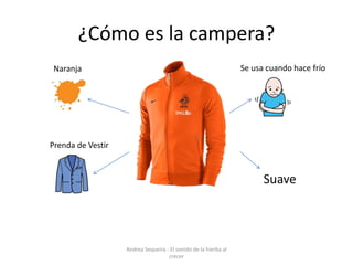 ¿Cómo es la campera?
Suave
Naranja Se usa cuando hace frío
Prenda de Vestir
Andrea Sequeira - El sonido de la hierba al
crecer