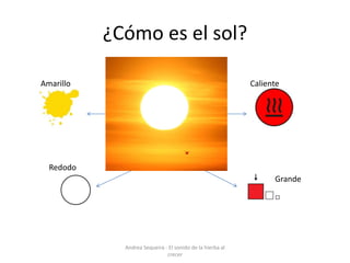 ¿Cómo es el sol?
Amarillo Caliente
Redodo
Grande
Andrea Sequeira - El sonido de la hierba al
crecer