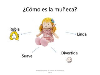 ¿Cómo es la muñeca?
Rubia
Linda
Suave
Divertida
Andrea Sequeira - El sonido de la hierba al
crecer