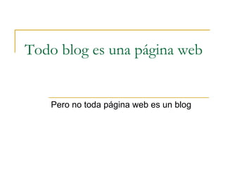 Todo blog es una página web Pero no toda página web es un blog 