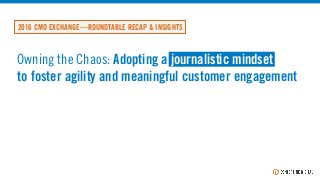 Owning the Chaos: Adopting a journalistic mindset
to foster agility and meaningful customer engagement
2016 CMO EXCHANGE—ROUNDTABLE RECAP & INSIGHTS
 