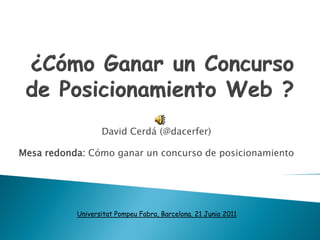 David Cerdá (@dacerfer)

Mesa redonda: Cómo ganar un concurso de posicionamiento




           Universitat Pompeu Fabra, Barcelona. 21 Junio 2011
 