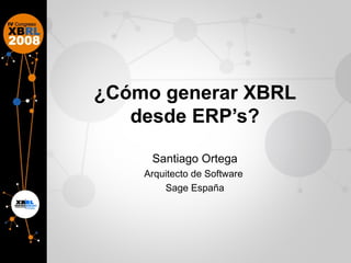 ¿Cómo generar XBRL desde ERP’s? Santiago Ortega Arquitecto de Software  Sage España 