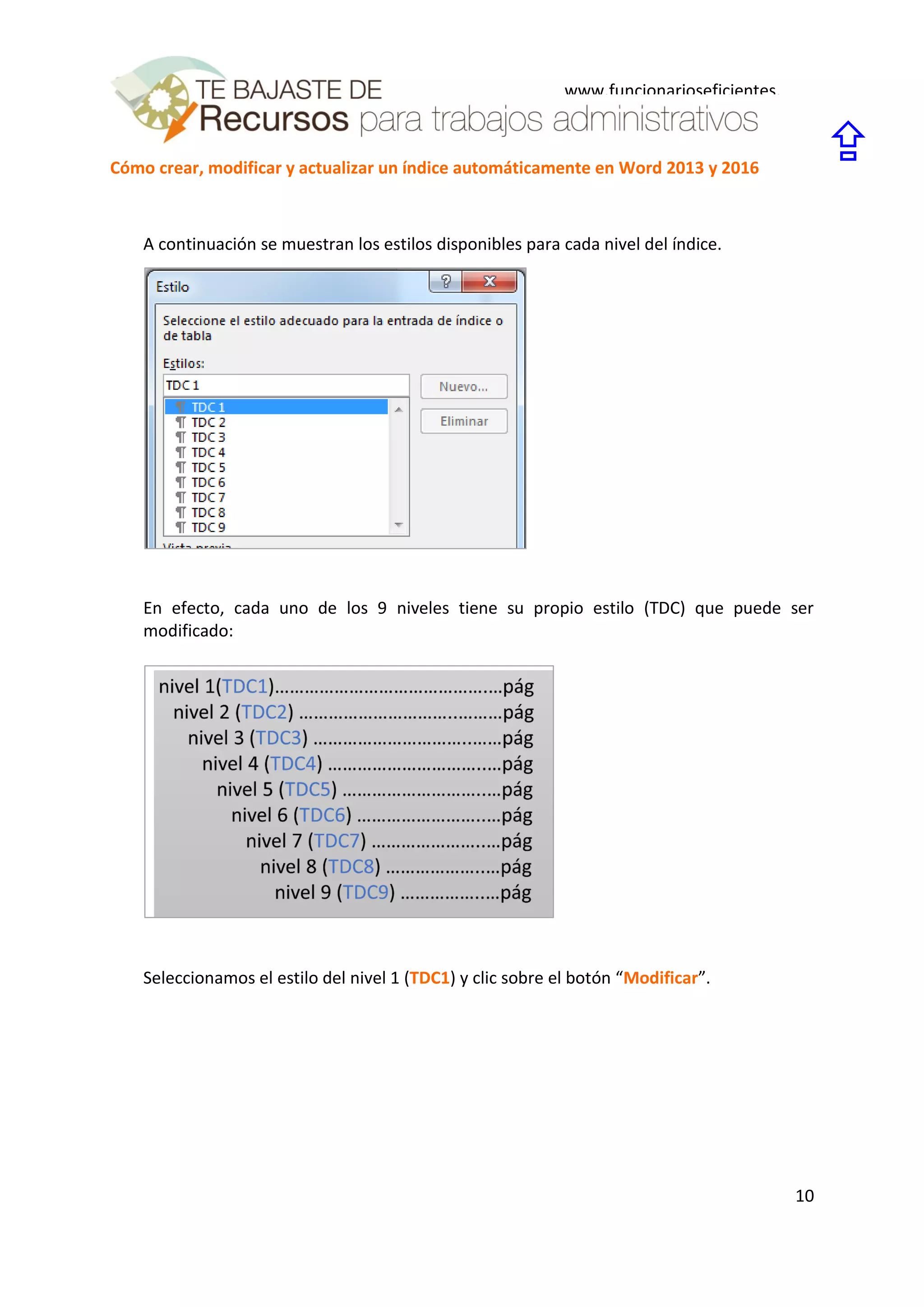 Cómo crear, modificar y actualizar un índice automáticamente en Word 2013 y 2016
10
www.funcionarioseficientes.
es

A continuación se muestran los estilos disponibles para cada nivel del índice.
En efecto, cada uno de los 9 niveles tiene su propio estilo (TDC) que puede ser
modificado:
Seleccionamos el estilo del nivel 1 (TDC1) y clic sobre el botón “Modificar”.
 
