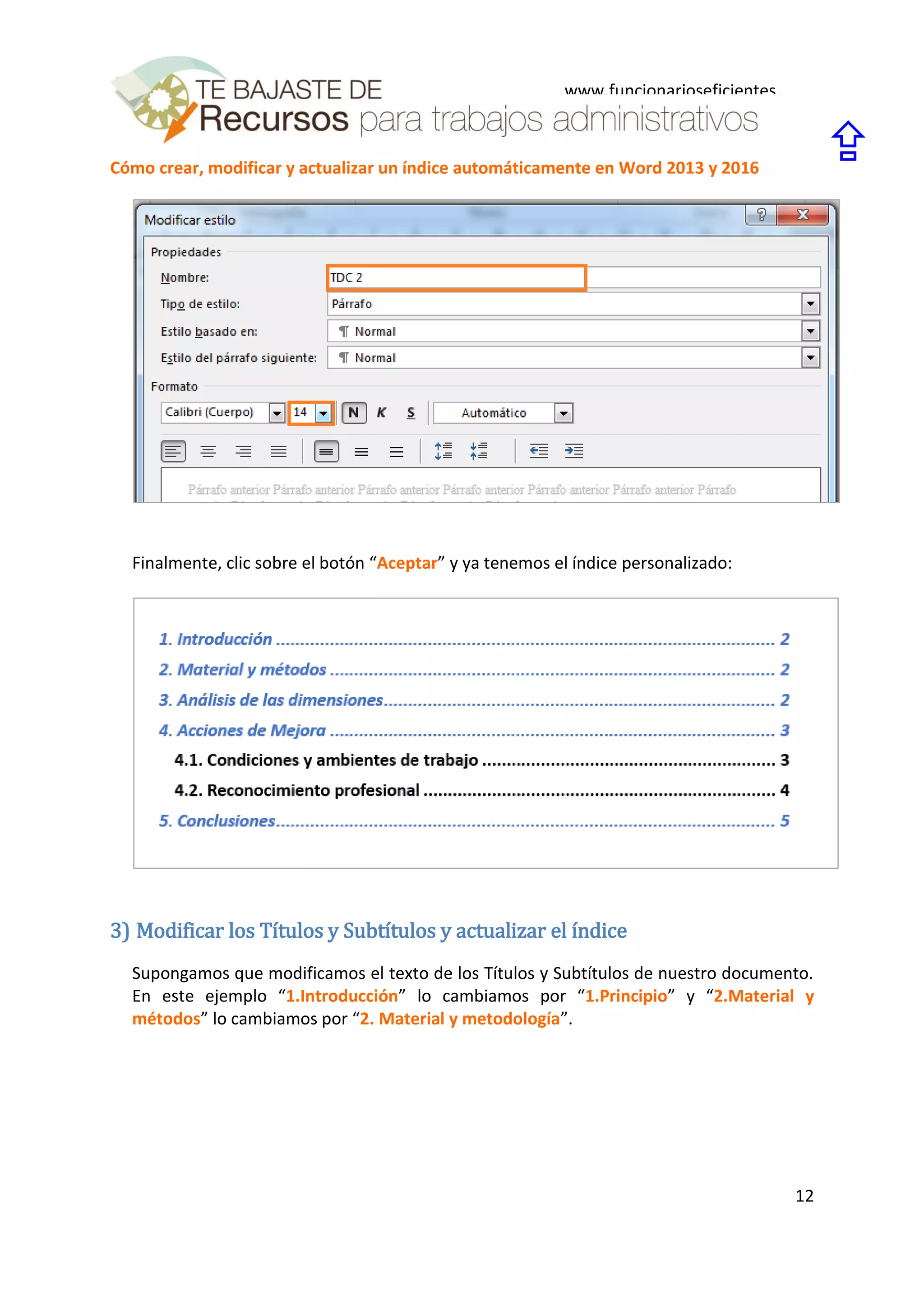 Cómo crear, modificar y actualizar un índice automáticamente en Word 2013 y 2016
12
www.funcionarioseficientes.
es

Finalmente, clic sobre el botón “Aceptar” y ya tenemos el índice personalizado:
3) Modificar los Títulos y Subtítulos y actualizar el índice
Supongamos que modificamos el texto de los Títulos y Subtítulos de nuestro documento.
En este ejemplo “1.Introducción” lo cambiamos por “1.Principio” y “2.Material y
métodos” lo cambiamos por “2. Material y metodología”.
 