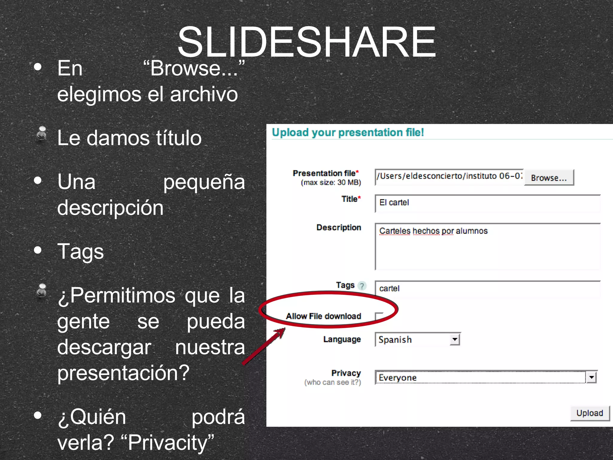 SLIDESHARE En “Browse...” elegimos el archivo Le damos título Una pequeña descripción Tags ¿Permitimos que la gente se pueda descargar nuestra presentación? ¿Quién podrá verla? “Privacity” 