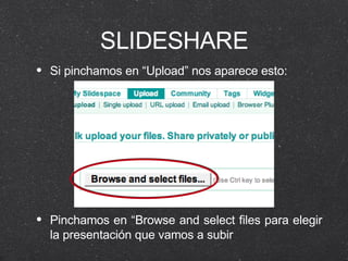 SLIDESHARE Si pinchamos en “Upload” nos aparece esto: Pinchamos en “Browse and select files para elegir la presentación que vamos a subir 