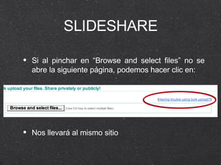 SLIDESHARE Si al pinchar en “Browse and select files” no se abre la siguiente página, podemos hacer clic en: Nos llevará al mismo sitio 