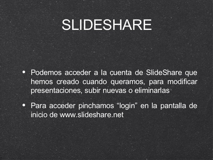 SLIDESHARE <ul><li>Podemos acceder a la cuenta de SlideShare que hemos creado cuando queramos, para modificar presentacion...