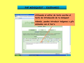 PHP MINIQUEST - ESCENARIO Utilizando el editor de texto escribe el texto de introducción de tu miniquest Además, puedes introducir imágenes o gifs animados con el texto 